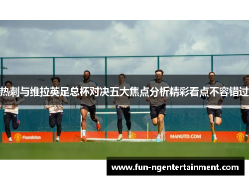 热刺与维拉英足总杯对决五大焦点分析精彩看点不容错过