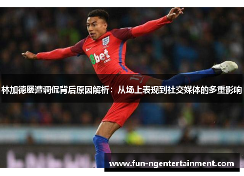 林加德屡遭调侃背后原因解析：从场上表现到社交媒体的多重影响