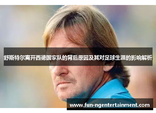 舒斯特尔离开西德国家队的背后原因及其对足球生涯的影响解析