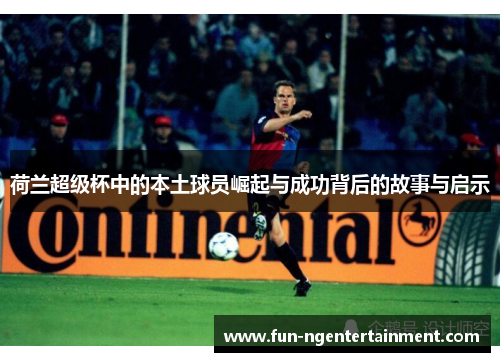 荷兰超级杯中的本土球员崛起与成功背后的故事与启示