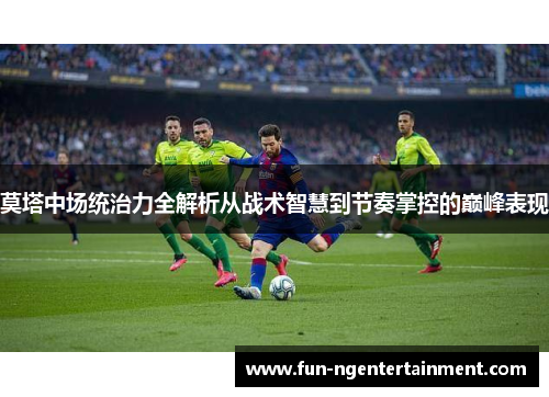 莫塔中场统治力全解析从战术智慧到节奏掌控的巅峰表现