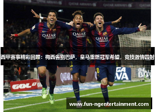 西甲赛事精彩回顾：梅西告别巴萨，皇马重燃冠军希望，竞技激情四射