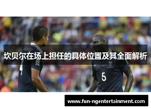 坎贝尔在场上担任的具体位置及其全面解析