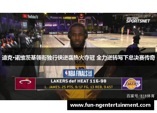 迪克·诺维茨基领衔独行侠逆袭热火夺冠 全力逆转写下总决赛传奇