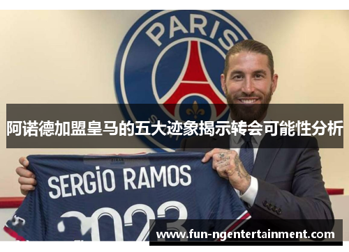 阿诺德加盟皇马的五大迹象揭示转会可能性分析