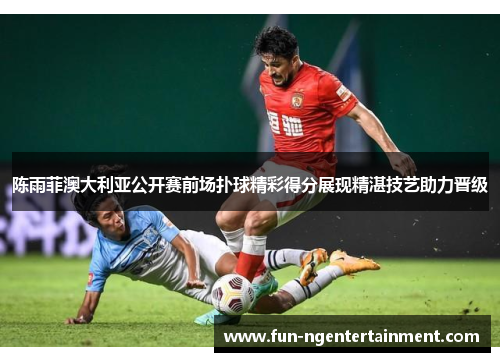 陈雨菲澳大利亚公开赛前场扑球精彩得分展现精湛技艺助力晋级