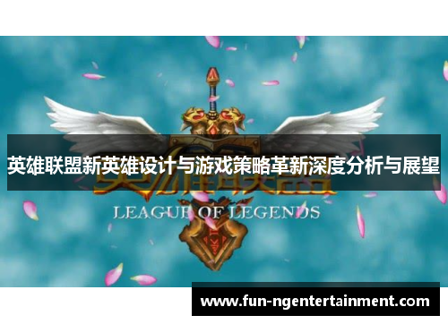 英雄联盟新英雄设计与游戏策略革新深度分析与展望