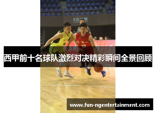 西甲前十名球队激烈对决精彩瞬间全景回顾