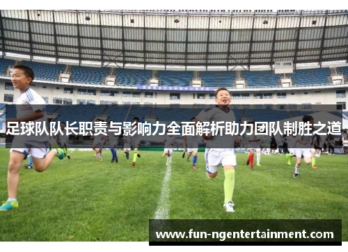 足球队队长职责与影响力全面解析助力团队制胜之道