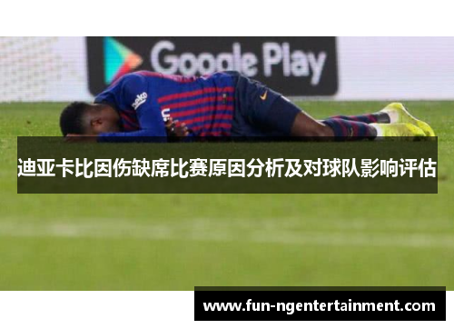 迪亚卡比因伤缺席比赛原因分析及对球队影响评估