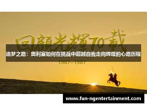追梦之路：奥利塞如何在挑战中超越自我走向辉煌的心路历程