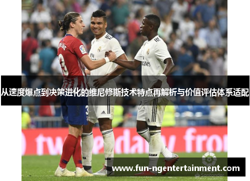 从速度爆点到决策进化的维尼修斯技术特点再解析与价值评估体系适配