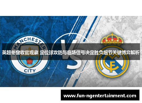 英超冬窗收官观察 定位球攻防与临场信号决定胜负细节关键博弈解析