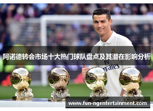 阿诺德转会市场十大热门球队盘点及其潜在影响分析
