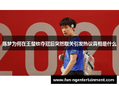 陈梦为何在王楚钦夺冠后突然取关引发热议真相是什么