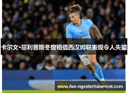 卡尔文·菲利普斯冬窗租借西汉姆联表现令人失望